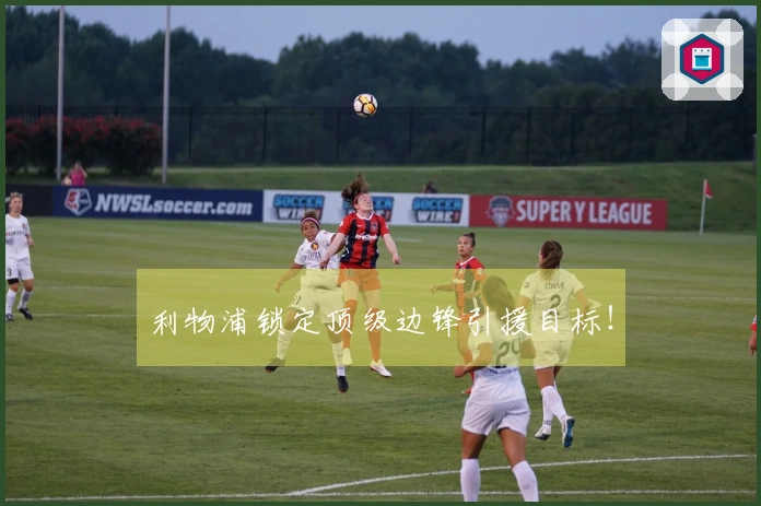 利物浦锁定顶级边锋引援目标！