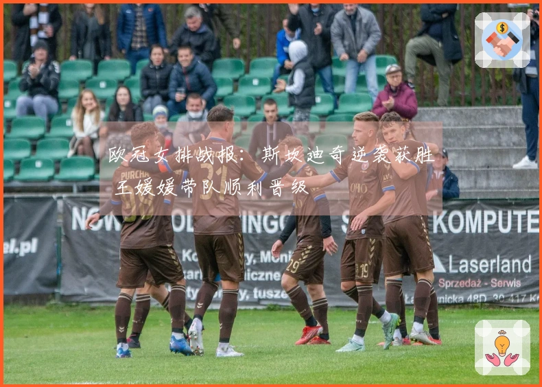 欧冠女排战报：斯坎迪奇逆袭获胜 王媛媛带队顺利晋级