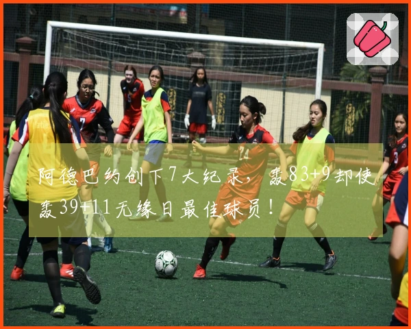 阿德巴约创下7大纪录，轰83+9却使轰39+11无缘日最佳球员！