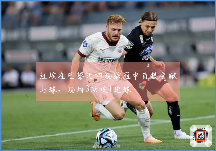 杜埃在巴黎近四场欧冠中直接贡献七球，场均3助攻1进球