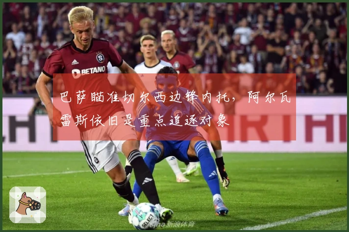 巴萨瞄准切尔西边锋内托，阿尔瓦雷斯依旧是重点追逐对象