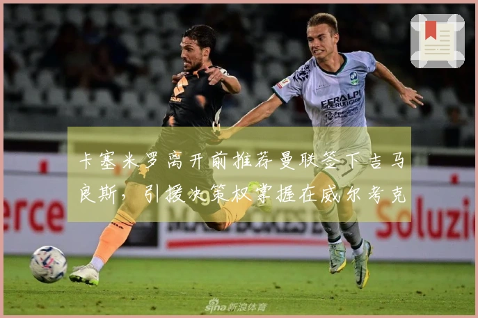 卡塞米罗离开前推荐曼联签下吉马良斯，引援决策权掌握在威尔考克斯和维维尔手中