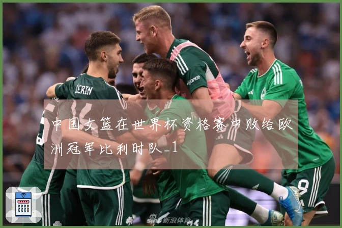 中国女篮在世界杯资格赛中败给欧洲冠军比利时队_1