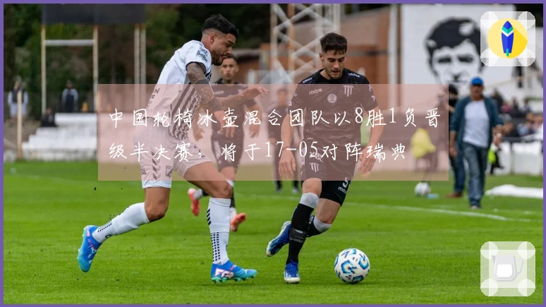 中国轮椅冰壶混合团队以8胜1负晋级半决赛，将于17-05对阵瑞典