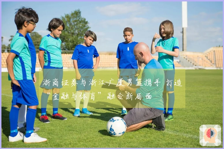 浙商证券与浙江广厦男篮携手 打造“金融与体育”融合新局面